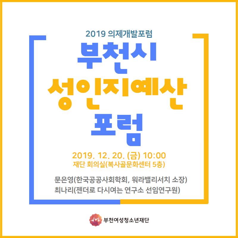 2019 의제개발포럼 부천시 성인지예산포럼 - 2019. 12. 20. (금) 10:00 재단회의실 (복사골문화센터 5층) 문은영 (한국공공사회학회, 워라밸리서치 소장),  최나리 (젠더로 다시여는 연구소 선임연구원) - 부천시여성청소년재단 이미지