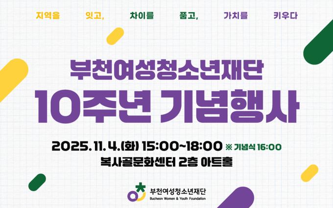 #부천여성청소년재단 #10주년 #초대합니다
지난 10년, 부천의 여성과 청소년, 시민이 함께 만들어온 변화의 시간!
재단은 그 시민과 함께한 여정을 돌아보고, 새로운 10년을 열어가고자 합니다.
‘지역을 잇고, 차이를 품고, 가치를 키우다’
부천여성청소년재단 10주년 기념행사에 여러분을 정중히 초대합니다.
2025년 11월 4일(화) 15:00~18:00 (※기념식 16:00)
복사골문화센터 2층 아트홀 & 로비
▶사전행사 10주년 외부 전시, 달콤한 대화 테이블
▶본행사 개회 및 내빈소개, 감사장 수여, 임팩트 보고, 축하공연
♦임팩트 토크 시민연사, 김민섭 작가 강연
함께 걸어온 10년, 앞으로의 시간도 시민과 함께 이어갈게요!♡
#부천여성청소년재단 #10주년 #기념행사 #시민 #시민과함께 #지역을잇고 #차이를품고 #가치를키우다
