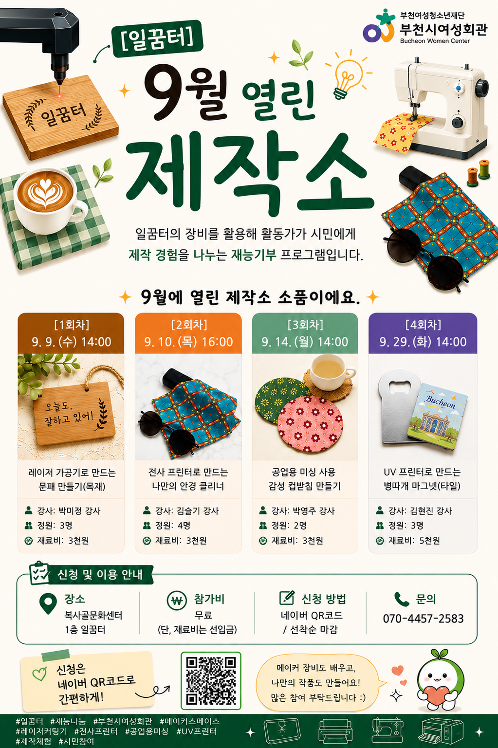 [일꿈터]
9월 열린 제작소
일꿈터의 장비를 활용해 활동가가 시민에게 제작 경험을 나누는 재능기부 프로그램입니다.
9월에 열린 제작소 소품이에요.
9.9(수) 14시 레이저 가공기로 만드는 문패만들기
9.10(목) 16시 전사 프린터로 만드는 나만의 안경 클리너
9.14(월) 14시 공업용 미싱 사용 감성 컵받침 만들기
9.29(화) 14시 UV프린터로 만드는 병따개 마그넷