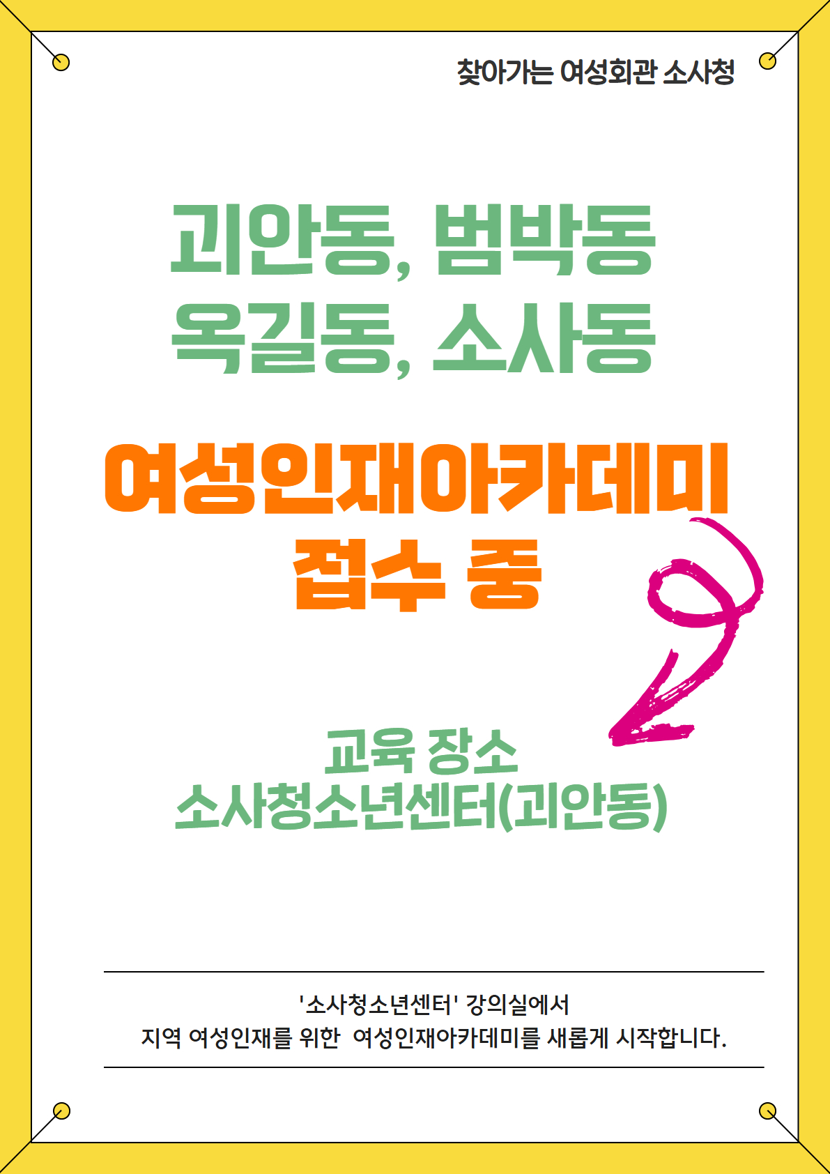 찾아가는 여성회관 소사청 접수 안내
'소사청소년센터'에서 여성인재아카데미가
괴안동, 범박동, 옥길동, 소사동 여성을 위하여 새롭게 시작합니다.

모집기간: 3/9(월) 오후 2시 ~ 3/30(월) 오후 6시까지
모집방법: 부천시여성회관 홈페이지 온라인 선착순
모집강좌: 민화, 바이올린, 어반스케치, AI활용, 요가(A,B)/ 6강좌
강좌 신청은 이곳을 클릭하세요!
문의: 032-324-6633 (부천시여성회관)
032-344-0720 (소사청소년센터)