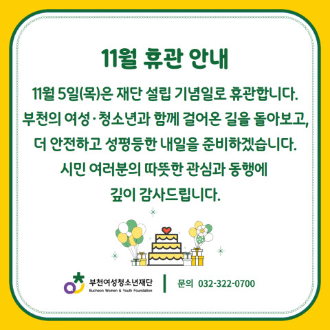 11월 5일(목)은 부천여성청소년재단 설립 기념일로 재단 전 시설이 휴관합니다.   
시설 이용 및 방문에 참고해 주시기 바랍니다.